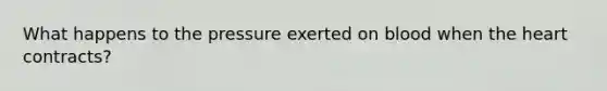 What happens to the pressure exerted on blood when the heart contracts?