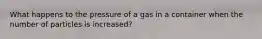 What happens to the pressure of a gas in a container when the number of particles is increased?