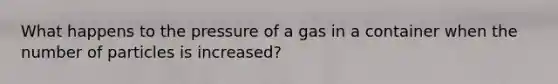 What happens to the pressure of a gas in a container when the number of particles is increased?