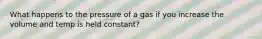 What happens to the pressure of a gas if you increase the volume and temp is held constant?