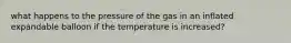 what happens to the pressure of the gas in an inflated expandable balloon if the temperature is increased?