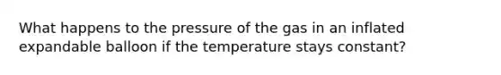 What happens to the pressure of the gas in an inflated expandable balloon if the temperature stays constant?