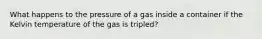 What happens to the pressure of a gas inside a container if the Kelvin temperature of the gas is tripled?