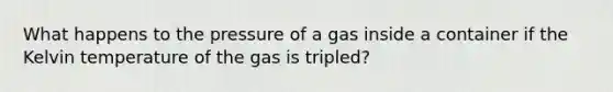 What happens to the pressure of a gas inside a container if the Kelvin temperature of the gas is tripled?