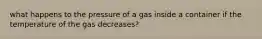 what happens to the pressure of a gas inside a container if the temperature of the gas decreases?