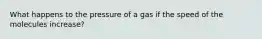 What happens to the pressure of a gas if the speed of the molecules increase?