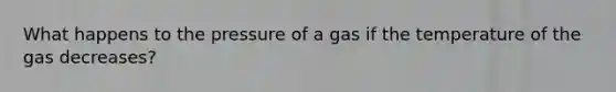 What happens to the pressure of a gas if the temperature of the gas decreases?