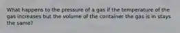 What happens to the pressure of a gas if the temperature of the gas increases but the volume of the container the gas is in stays the same?