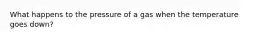 What happens to the pressure of a gas when the temperature goes down?