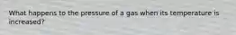 What happens to the pressure of a gas when its temperature is increased?