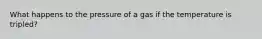 What happens to the pressure of a gas if the temperature is tripled?