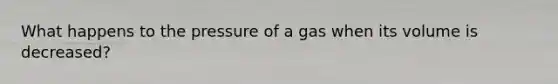 What happens to the pressure of a gas when its volume is decreased?