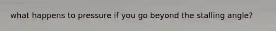 what happens to pressure if you go beyond the stalling angle?