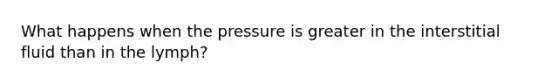 What happens when the pressure is greater in the interstitial fluid than in the lymph?