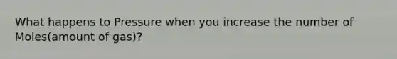 What happens to Pressure when you increase the number of Moles(amount of gas)?
