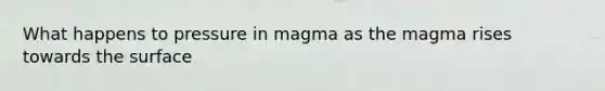 What happens to pressure in magma as the magma rises towards the surface