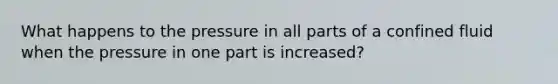What happens to the pressure in all parts of a confined fluid when the pressure in one part is increased?
