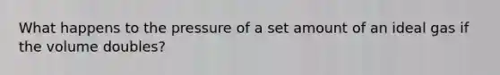 What happens to the pressure of a set amount of an ideal gas if the volume doubles?