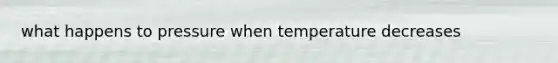 what happens to pressure when temperature decreases