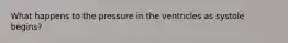 What happens to the pressure in the ventricles as systole begins?