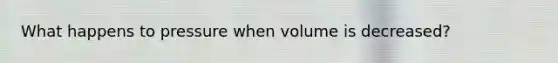 What happens to pressure when volume is decreased?