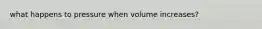 what happens to pressure when volume increases?