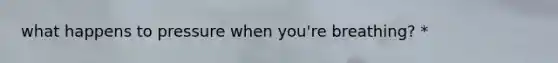 what happens to pressure when you're breathing? *