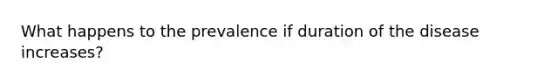 What happens to the prevalence if duration of the disease increases?