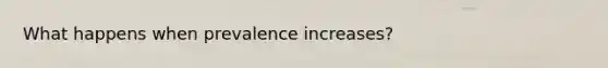 What happens when prevalence increases?