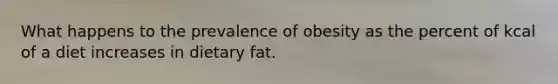 What happens to the prevalence of obesity as the percent of kcal of a diet increases in dietary fat.