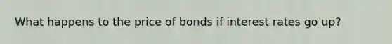 What happens to the price of bonds if interest rates go up?