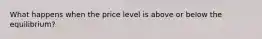 What happens when the price level is above or below the equilibrium?