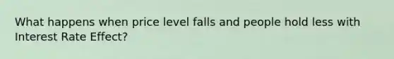 What happens when price level falls and people hold less with Interest Rate Effect?