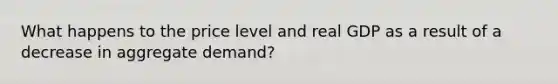 What happens to the price level and real GDP as a result of a decrease in aggregate demand?