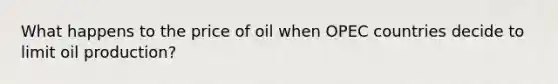 What happens to the price of oil when OPEC countries decide to limit oil production?