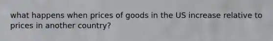 what happens when prices of goods in the US increase relative to prices in another country?