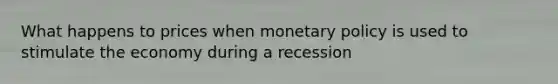 What happens to prices when monetary policy is used to stimulate the economy during a recession