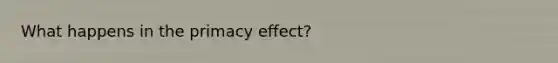 What happens in the primacy effect?