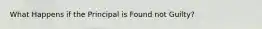 What Happens if the Principal is Found not Guilty?