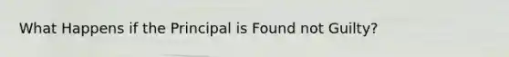 What Happens if the Principal is Found not Guilty?