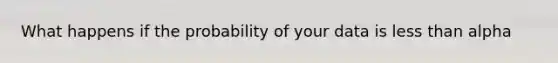 What happens if the probability of your data is less than alpha