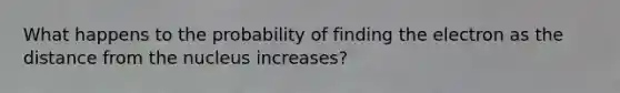 What happens to the probability of finding the electron as the distance from the nucleus increases?