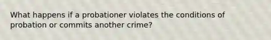 What happens if a probationer violates the conditions of probation or commits another crime?