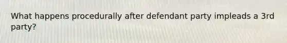 What happens procedurally after defendant party impleads a 3rd party?