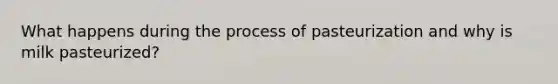 What happens during the process of pasteurization and why is milk pasteurized?