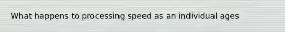 What happens to processing speed as an individual ages