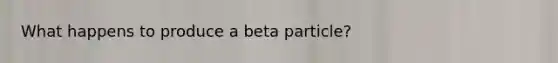 What happens to produce a beta particle?