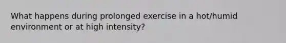 What happens during prolonged exercise in a hot/humid environment or at high intensity?