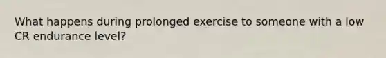 What happens during prolonged exercise to someone with a low CR endurance level?