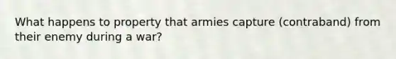 What happens to property that armies capture (contraband) from their enemy during a war?